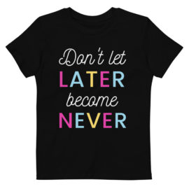 Don’t let later become never Organic cotton kids t-shirt